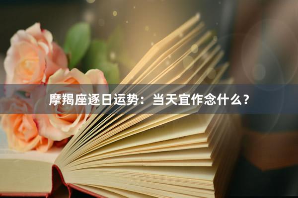 摩羯座逐日运势：当天宜作念什么？