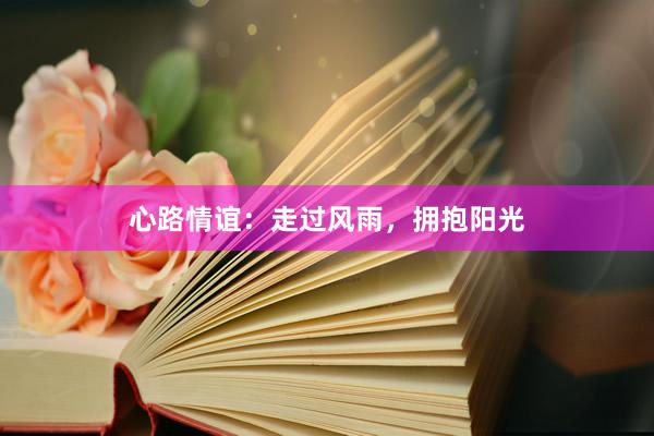 心路情谊：走过风雨，拥抱阳光