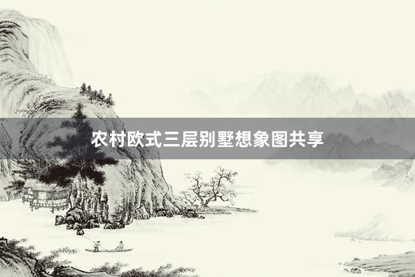 农村欧式三层别墅想象图共享