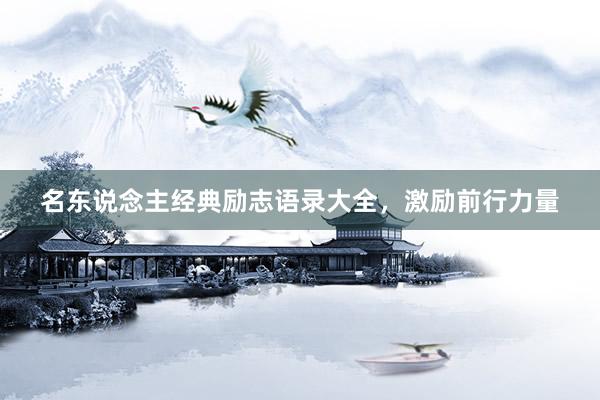 名东说念主经典励志语录大全，激励前行力量