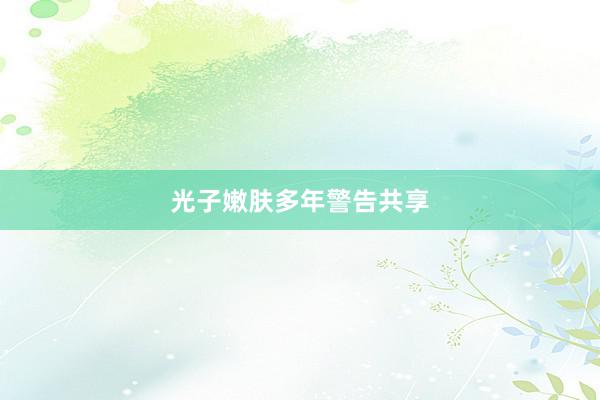 光子嫩肤多年警告共享