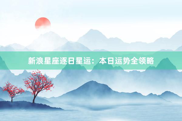 新浪星座逐日星运：本日运势全领略